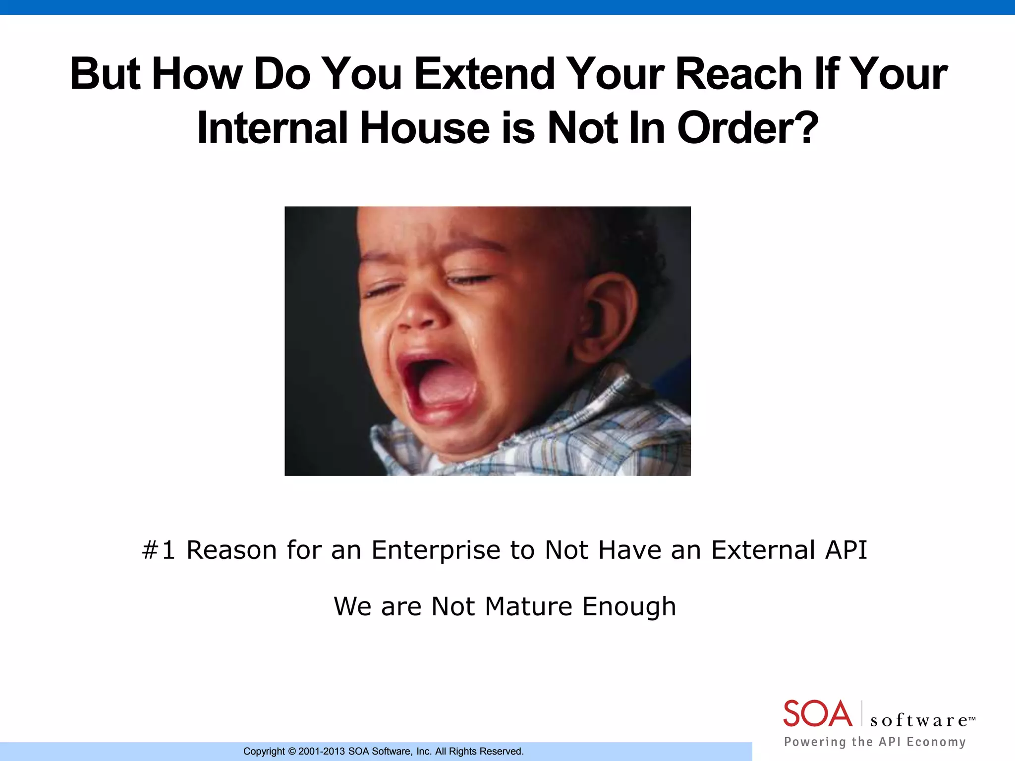 Copyright © 2001-2013 SOA Software, Inc. All Rights Reserved.Copyright © 2001-2013 SOA Software, Inc. All Rights Reserved.
But How Do You Extend Your Reach If Your
Internal House is Not In Order?
#1 Reason for an Enterprise to Not Have an External API
We are Not Mature Enough
 