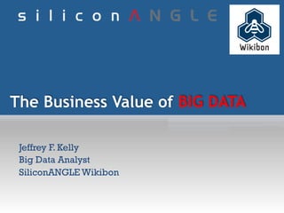 The Business Value of BIG DATA
Jeffrey F. Kelly
Big Data Analyst
SiliconANGLE Wikibon
1
 