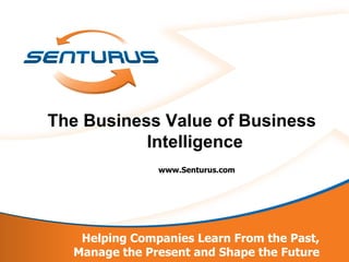 The Business Value of Business
           Intelligence
               www.Senturus.com




   Helping Companies Learn From the Past,
  Manage the Present and Shape the Future
 