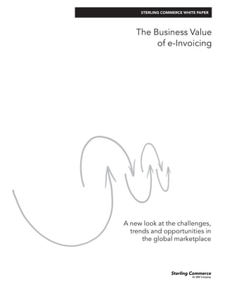 STERLING COMMERCE WHITE PAPER




    The Business Value
         of e-Invoicing




A new look at the challenges,
  trends and opportunities in
      the global marketplace
 