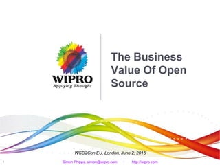 1
The Business
Value Of Open
Source
WSO2Con EU, London, June 2, 2015
Simon Phipps, simon@wipro.com · http://wipro.com
 