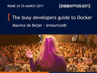 The busy developers guide to Docker
Maurice de Beijer - @mauricedb
ROME 24-25 MARCH 2017
 