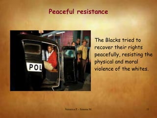Peaceful resistance

The Blacks tried to
recover their rights
peacefully, resisting the
physical and moral
violence of the whites.

Veronica P. - Simona M.

11

 
