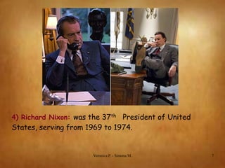 4) Richard Nixon: was the 37th President of United

States, serving from 1969 to 1974.

Veronica P. - Simona M.

7

 