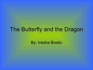 The Butterfly and the Dragon By: Iresha Bostic 