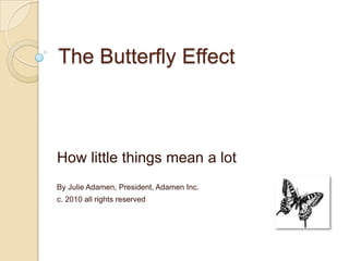 The Butterfly Effect How little things mean a lot By Julie Adamen, President, Adamen Inc. c. 2010 all rights reserved 