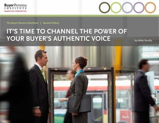 1
nextprev
The Buyer Persona Manifesto | Second Edition
It’s Time to Channel the Power of
Your Buyer’s Authentic Voice by Adele Revella
 