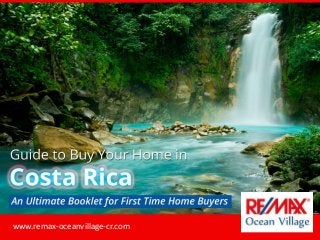 Gui de to Buy Your Home in Costa Rica
A n Ultimate Booklet for Fir st Time Home Buyers
www.remax-oceanvillage-cr.com
 