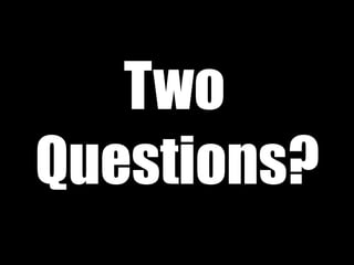 Two
Questions?
 