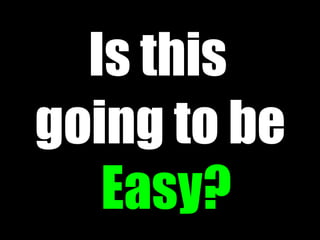Is this
going to be
   Easy?
 