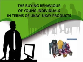 THE BUYING BEHAVIOUR
OF YOUNG INDIVIDUALS
IN TERMS OF UKAY- UKAY PRODUCTS
 