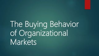 The Buying Behavior
of Organizational
Markets
 