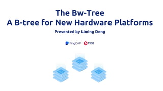 The Bw-Tree
A B-tree for New Hardware Platforms
Presented by Liming Deng
 
