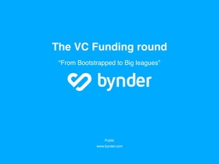 Public
www.bynder.com
The VC Funding round
“From Bootstrapped to Big leagues”
 