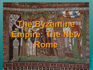 The Byzantine
Empire: The New
     Rome
 