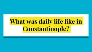 What was daily life like in
Constantinople?
 