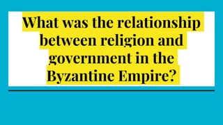 What was the relationship
between religion and
government in the
Byzantine Empire?
 