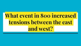 What event in 800 increased
tensions between the east
and west?
 