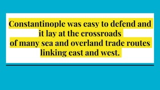 Constantinople was easy to defend and
it lay at the crossroads
of many sea and overland trade routes
linking east and west.
 