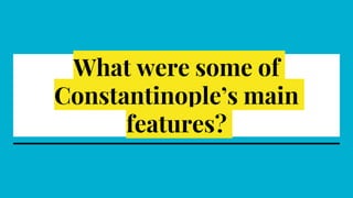 What were some of
Constantinople’s main
features?
 