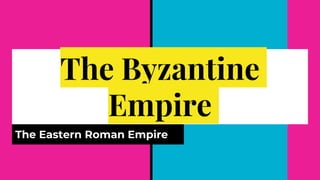 The Byzantine
Empire
The Eastern Roman Empire
 