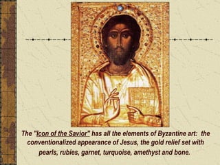 The " Icon of the Savior"  has all the elements of Byzantine art:  the conventionalized appearance of Jesus, the gold relief set with pearls, rubies, garnet, turquoise, amethyst and bone.   