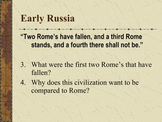 Early Russia “ Two Rome’s have fallen, and a third Rome stands, and a fourth there shall not be.” What were the first two Rome’s that have fallen? Why does this civilization want to be compared to Rome? 
