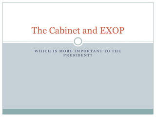 The Cabinet and EXOP
WHICH IS MORE IMPORTANT TO THE
PRESIDENT?

 