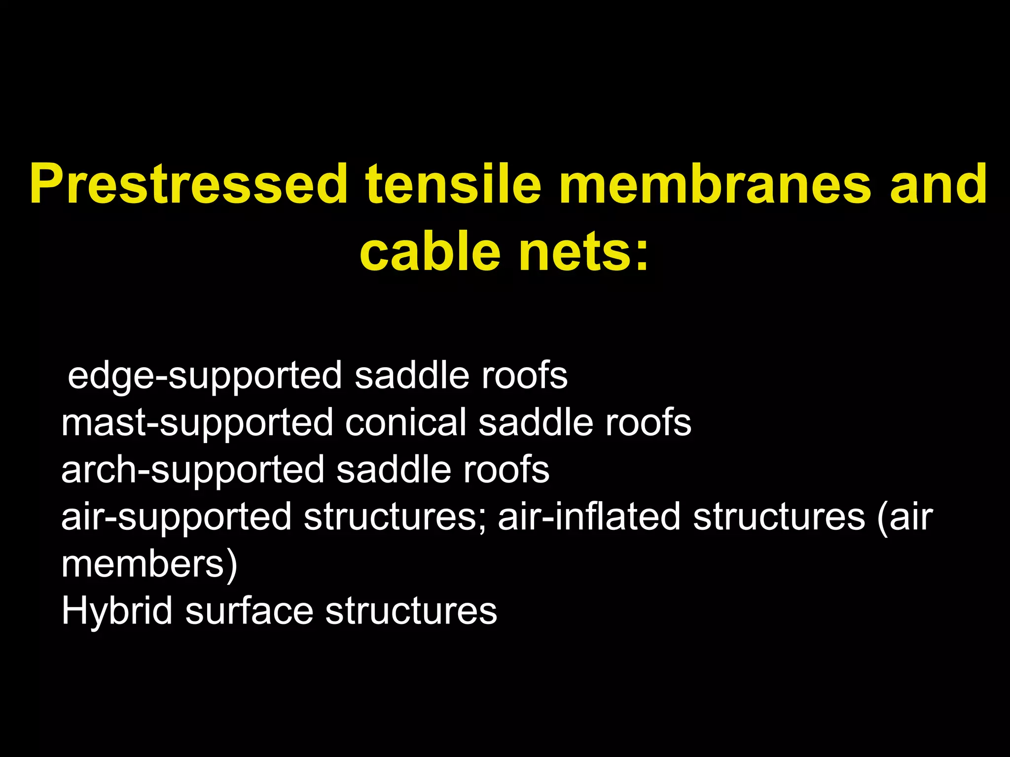 Prestressed tensile membranes and
cable nets:
edge-supported saddle roofs
mast-supported conical saddle roofs
arch-supported saddle roofs
air-supported structures; air-inflated structures (air
members)
Hybrid surface structures
 
