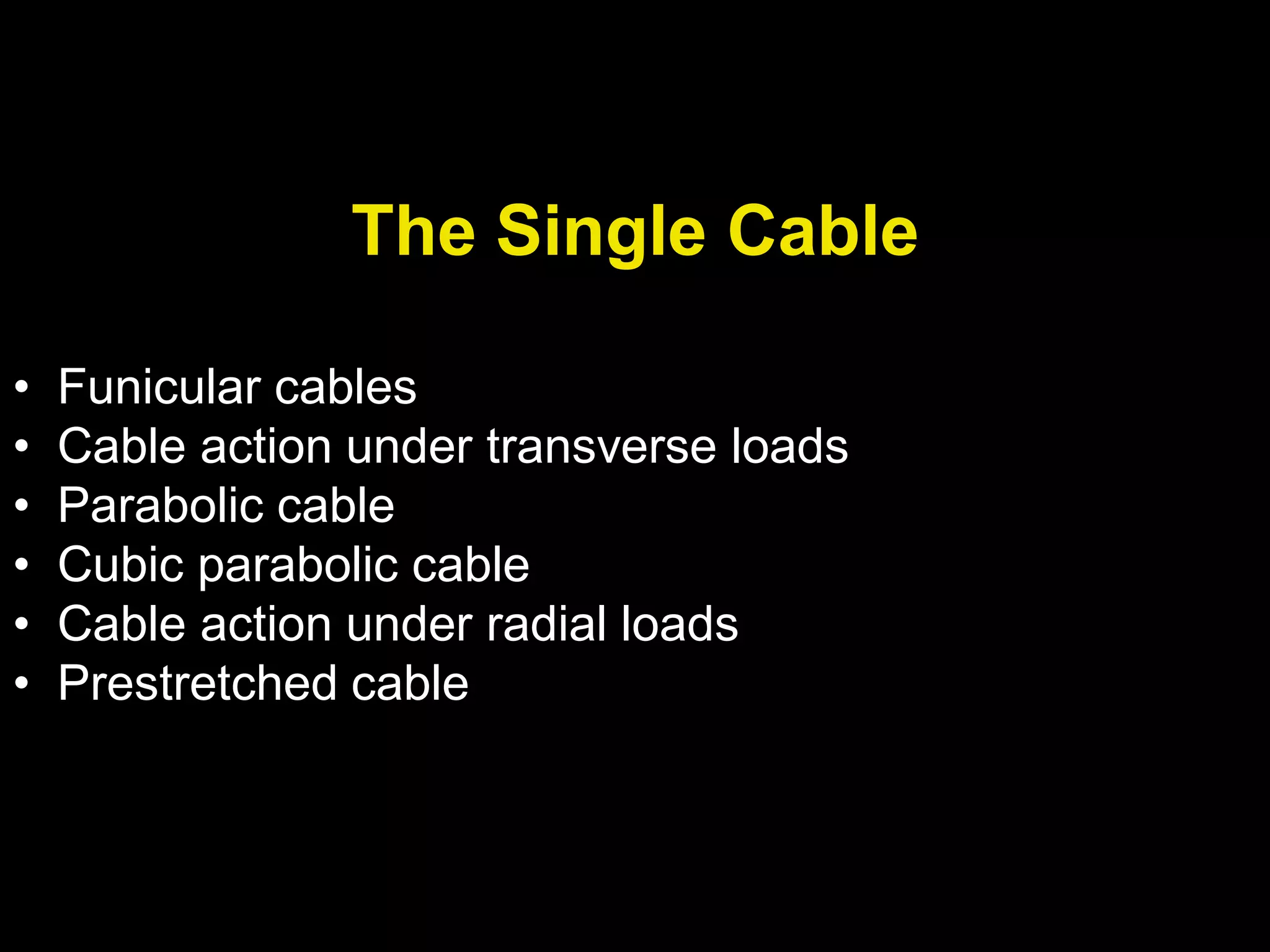 The Single Cable
• Funicular cables
• Cable action under transverse loads
• Parabolic cable
• Cubic parabolic cable
• Cable action under radial loads
• Prestretched cable
 