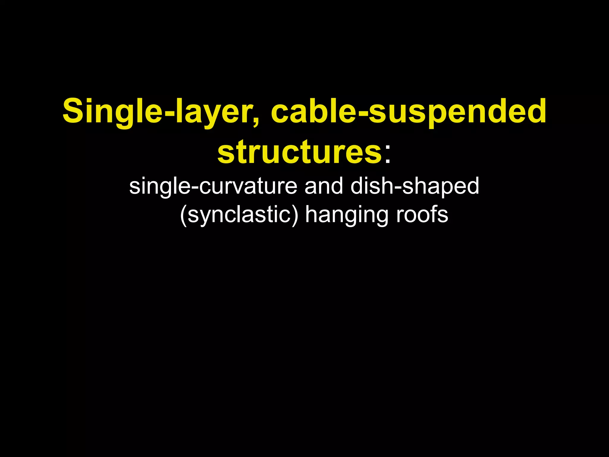 Single-layer, cable-suspended
structures:
single-curvature and dish-shaped
(synclastic) hanging roofs
 
