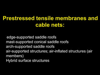 Prestressed tensile membranes and
cable nets:
edge-supported saddle roofs
mast-supported conical saddle roofs
arch-supported saddle roofs
air-supported structures; air-inflated structures (air
members)
Hybrid surface structures
 