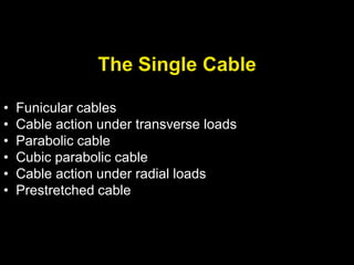 The Single Cable
• Funicular cables
• Cable action under transverse loads
• Parabolic cable
• Cubic parabolic cable
• Cable action under radial loads
• Prestretched cable
 