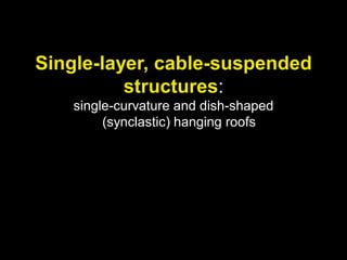 Single-layer, cable-suspended
structures:
single-curvature and dish-shaped
(synclastic) hanging roofs
 