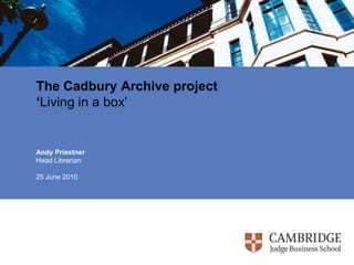 The Cadbury Archive project‘Living in a box’ Andy Priestner Head Librarian 25 June 2010 