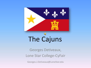 The Cajuns Georges Detiveaux, Lone Star College-CyFair Georges.J.Detiveaux@LoneStar.edu 