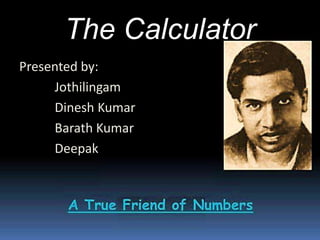 The Calculator
Presented by:
Jothilingam
Dinesh Kumar
Barath Kumar
Deepak
 