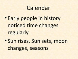 Calendar   Early people in history noticed time changes regularly Sun rises, Sun sets, moon changes, seasons 
