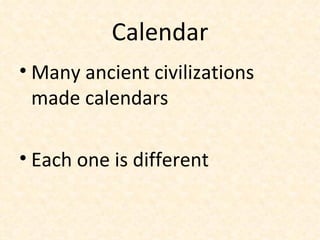 Calendar Many ancient civilizations made calendars Each one is different 