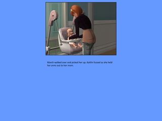 March walked over and picked her up. Kaitlin fussed as she held
her arms out to her mom.
 