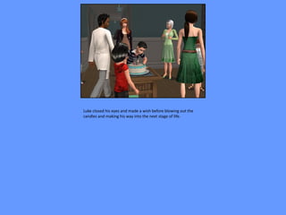 Luke closed his eyes and made a wish before blowing out the
candles and making his way into the next stage of life.
 