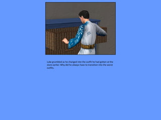 Luke grumbled as he changed into the outfit he had gotten at the
store earlier. Why did he always have to transition into the worst
outfits.
 