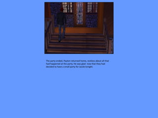 The party ended, Payton returned home, restless about all that
had happened at the party. He was glad now that they had
decided to have a small party for Jacob tonight.
 