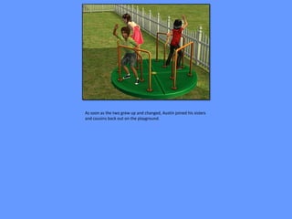 As soon as the two grew up and changed, Austin joined his sisters
and cousins back out on the playground.
 