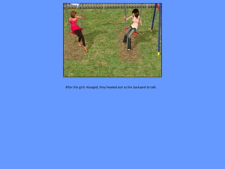 After the girls changed, they headed out to the backyard to talk.
 