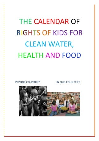 THE CALENDAR OF
RIGHTS OF KIDS FOR
CLEAN WATER,
HEALTH AND FOOD

IN POOR COUNTRIES

IN OUR COUNTRIES

 