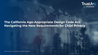 1
© 2023 TrustArc Inc. Proprietary and Confidential Information.
The California Age-Appropriate Design Code Act:
Navigating the New Requirements for Child Privacy
 