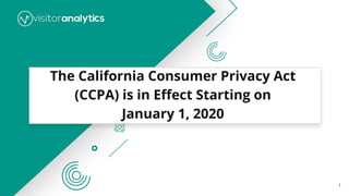 The California Consumer Privacy Act
(CCPA) is in Eﬀect Starting on
January 1, 2020
1
 