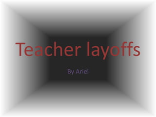 Teacher layoffs By Ariel 