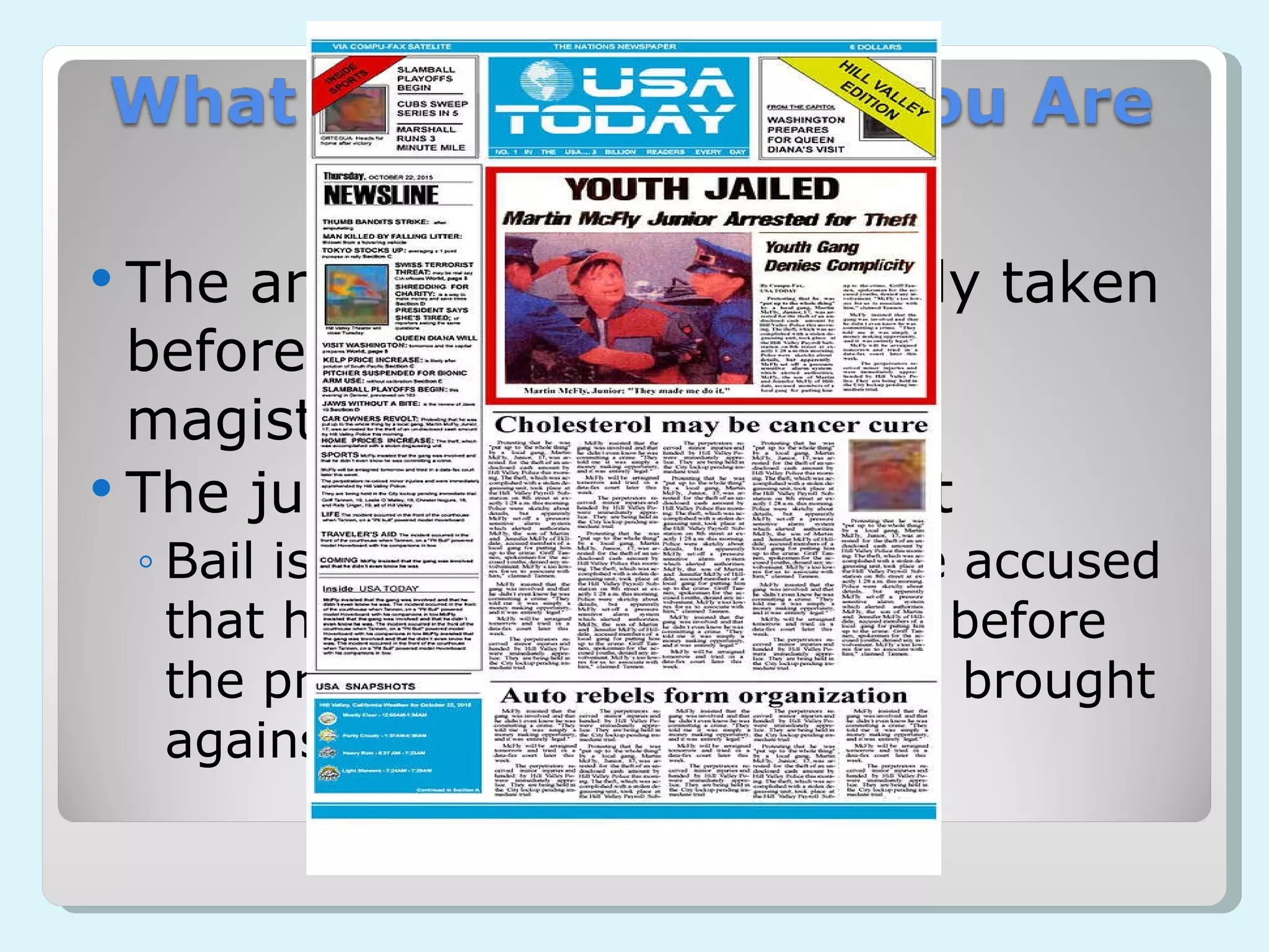 The arrested person is usually taken before a judge, most often a magistrate judge The judge sets a bail amount Bail is the security given by the accused that he will appear and answer before the proper court the accusation brought against him. 